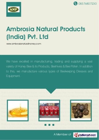 08376807230
A Member of
Ambrosia Natural Products
(India) Pvt. Ltd
www.ambrosianaturalhoney.com
Litchi Honey Natural Honey Honey Bee Products Bee Hives Beeswax Beekeeping
Dress Beekeeping Equipments Bee Pollen Hive Tools Litchi Honey Natural Honey Honey Bee
Products Bee Hives Beeswax Beekeeping Dress Beekeeping Equipments Bee Pollen Hive
Tools Litchi Honey Natural Honey Honey Bee Products Bee Hives Beeswax Beekeeping
Dress Beekeeping Equipments Bee Pollen Hive Tools Litchi Honey Natural Honey Honey Bee
Products Bee Hives Beeswax Beekeeping Dress Beekeeping Equipments Bee Pollen Hive
Tools Litchi Honey Natural Honey Honey Bee Products Bee Hives Beeswax Beekeeping
Dress Beekeeping Equipments Bee Pollen Hive Tools Litchi Honey Natural Honey Honey Bee
Products Bee Hives Beeswax Beekeeping Dress Beekeeping Equipments Bee Pollen Hive
Tools Litchi Honey Natural Honey Honey Bee Products Bee Hives Beeswax Beekeeping
Dress Beekeeping Equipments Bee Pollen Hive Tools Litchi Honey Natural Honey Honey Bee
Products Bee Hives Beeswax Beekeeping Dress Beekeeping Equipments Bee Pollen Hive
Tools Litchi Honey Natural Honey Honey Bee Products Bee Hives Beeswax Beekeeping
Dress Beekeeping Equipments Bee Pollen Hive Tools Litchi Honey Natural Honey Honey Bee
Products Bee Hives Beeswax Beekeeping Dress Beekeeping Equipments Bee Pollen Hive
Tools Litchi Honey Natural Honey Honey Bee Products Bee Hives Beeswax Beekeeping
Dress Beekeeping Equipments Bee Pollen Hive Tools Litchi Honey Natural Honey Honey Bee
Products Bee Hives Beeswax Beekeeping Dress Beekeeping Equipments Bee Pollen Hive
Tools Litchi Honey Natural Honey Honey Bee Products Bee Hives Beeswax Beekeeping
We have excelled in manufacturing, trading and supplying a vast
variety of Honey Bee & its Products, Beehives & Bee Pollen. In addition
to this, we manufacture various types of Beekeeping Dresses and
Equipment.
 