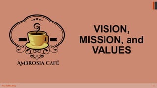 11
Your Coffee Shop
VISION,
MISSION, and
VALUES
 