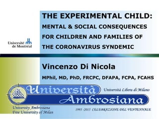 THE EXPERIMENTAL CHILD:
MENTAL & SOCIAL CONSEQUENCES
FOR CHILDREN AND FAMILIES OF
THE CORONAVIRUS SYNDEMIC
Vincenzo Di Nicola
MPhil, MD, PhD, FRCPC, DFAPA, FCPA, FCAHS
 