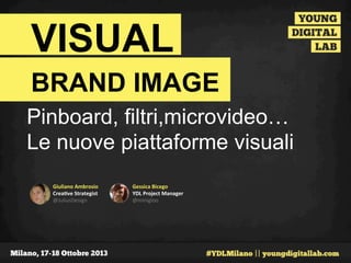 VISUAL
BRAND IMAGE
Pinboard, filtri,microvideo…
Le nuove piattaforme visuali	
  
Giuliano	
  Ambrosio	
  
Crea0ve	
  Strategist	
  	
  
@JuliusDesign	
  	
  

Gessica	
  Bicego	
  
YDL	
  Project	
  Manager	
  
@minigloo	
  
	
  

 
