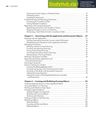 XIV |CONTENTS
Checking for Null, Empty, or Nothing Values. . . . . . . . . . . . . . . . . . . . . . . . . . . . . . . . 47
Validating Values . . . . . . . . . . . . . . . . . . . . . . . . . . . . . . . . . . . . . . . . . . . . . . . . . . . . . . . . 48
Grouping Comparisons . . . . . . . . . . . . . . . . . . . . . . . . . . . . . . . . . . . . . . . . . . . . . . . . . . . 48
Conditionalizing and Branching Statements. . . . . . . . . . . . . . . . . . . . . . . . . . . . . . . . . . . . 49
Evaluating If a Condition Is Met . . . . . . . . . . . . . . . . . . . . . . . . . . . . . . . . . . . . . . . . . . . 49
Testing Multiple Conditions . . . . . . . . . . . . . . . . . . . . . . . . . . . . . . . . . . . . . . . . . . . . . . . 51
Repeating and Looping Expressions . . . . . . . . . . . . . . . . . . . . . . . . . . . . . . . . . . . . . . . . . . 52
Repeating Expressions a Set Number of Times . . . . . . . . . . . . . . . . . . . . . . . . . . . . . . . 52
Stepping Through an Array or Collection . . . . . . . . . . . . . . . . . . . . . . . . . . . . . . . . . . . 53
Performing a Task While or Until a Condition Is Met . . . . . . . . . . . . . . . . . . . . . . . . . 54
Chapter 3 • Interacting with the Application and Documents Objects . . .57
Working with the Application . . . . . . . . . . . . . . . . . . . . . . . . . . . . . . . . . . . . . . . . . . . . . . . . 57
Getting Information about the Current AutoCAD Session . . . . . . . . . . . . . . . . . . . . . 58
Manipulating the Placement of the Application Window . . . . . . . . . . . . . . . . . . . . . . 59
Managing Documents . . . . . . . . . . . . . . . . . . . . . . . . . . . . . . . . . . . . . . . . . . . . . . . . . . . . . . 60
Working with the Current Drawing . . . . . . . . . . . . . . . . . . . . . . . . . . . . . . . . . . . . . . . . 61
Creating and Opening Drawings. . . . . . . . . . . . . . . . . . . . . . . . . . . . . . . . . . . . . . . . . . . 61
Saving and Closing Drawings . . . . . . . . . . . . . . . . . . . . . . . . . . . . . . . . . . . . . . . . . . . . . 63
Accessing Information about a Drawing . . . . . . . . . . . . . . . . . . . . . . . . . . . . . . . . . . . . 66
Manipulating a Drawing Window. . . . . . . . . . . . . . . . . . . . . . . . . . . . . . . . . . . . . . . . . . 67
Working with System Variables. . . . . . . . . . . . . . . . . . . . . . . . . . . . . . . . . . . . . . . . . . . . . . . 68
Querying and Setting Application and
Document Preferences . . . . . . . . . . . . . . . . . . . . . . . . . . . . . . . . . . . . . . . . . . . . . . . . . . . . . 70
Executing Commands . . . . . . . . . . . . . . . . . . . . . . . . . . . . . . . . . . . . . . . . . . . . . . . . . . . . . . . 71
Exercise: Setting Up a Project. . . . . . . . . . . . . . . . . . . . . . . . . . . . . . . . . . . . . . . . . . . . . . . . . 72
Creating the DrawingSetup Project . . . . . . . . . . . . . . . . . . . . . . . . . . . . . . . . . . . . . . . . 73
Creating and Saving a New Drawing from Scratch . . . . . . . . . . . . . . . . . . . . . . . . . . . 74
Inserting a Title Block with the insert Command. . . . . . . . . . . . . . . . . . . . . . . . . . . . . 76
Adding Drawing Properties . . . . . . . . . . . . . . . . . . . . . . . . . . . . . . . . . . . . . . . . . . . . . . . 78
Setting the Values of Drafting-Related System Variables
and Preferences . . . . . . . . . . . . . . . . . . . . . . . . . . . . . . . . . . . . . . . . . . . . . . . . . . . . . . . . 80
Chapter 4 • Creating and Modifying Drawing Objects . . . . . . . . . . . . . . . . .83
Understanding the Basics of a Drawing-Based Object. . . . . . . . . . . . . . . . . . . . . . . . . . . . 83
Accessing Objects in a Drawing . . . . . . . . . . . . . . . . . . . . . . . . . . . . . . . . . . . . . . . . . . . . . . 88
Working with Model or Paper Space . . . . . . . . . . . . . . . . . . . . . . . . . . . . . . . . . . . . . . . . . . 89
Creating Graphical Objects. . . . . . . . . . . . . . . . . . . . . . . . . . . . . . . . . . . . . . . . . . . . . . . . . . . 91
Adding Straight Line Segments . . . . . . . . . . . . . . . . . . . . . . . . . . . . . . . . . . . . . . . . . . . . 91
Working with Curved Objects . . . . . . . . . . . . . . . . . . . . . . . . . . . . . . . . . . . . . . . . . . . . . 92
Working with Polylines . . . . . . . . . . . . . . . . . . . . . . . . . . . . . . . . . . . . . . . . . . . . . . . . . . . 96
Getting an Object in the Drawing. . . . . . . . . . . . . . . . . . . . . . . . . . . . . . . . . . . . . . . . . . . . . 99
Modifying Objects . . . . . . . . . . . . . . . . . . . . . . . . . . . . . . . . . . . . . . . . . . . . . . . . . . . . . . . . . 101
Deleting Objects . . . . . . . . . . . . . . . . . . . . . . . . . . . . . . . . . . . . . . . . . . . . . . . . . . . . . . . . 102
Copying and Moving Objects. . . . . . . . . . . . . . . . . . . . . . . . . . . . . . . . . . . . . . . . . . . . . 102
Rotating Objects . . . . . . . . . . . . . . . . . . . . . . . . . . . . . . . . . . . . . . . . . . . . . . . . . . . . . . . . 103
 