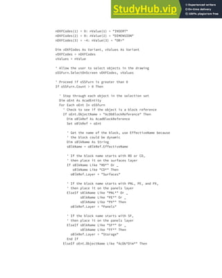 EXERCISE: CREATING AND QUERYING BLOCKS | 211
nDXFCodes(1) = 0: nValue(1) = "INSERT"
nDXFCodes(2) = 0: nValue(2) = "DIMENSION"
nDXFCodes(3) = -4: nValue(3) = "OR>"
Dim vDXFCodes As Variant, vValues As Variant
vDXFCodes = nDXFCodes
vValues = nValue
' Allow the user to select objects in the drawing
oSSFurn.SelectOnScreen vDXFCodes, vValues
' Proceed if oSSFurn is greater than 0
If oSSFurn.Count > 0 Then
' Step through each object in the selection set
Dim oEnt As AcadEntity
For Each oEnt In oSSFurn
' Check to see if the object is a block reference
If oEnt.ObjectName = "AcDbBlockReference" Then
Dim oBlkRef As AcadBlockReference
Set oBlkRef = oEnt
' Get the name of the block, use EffectiveName because
' the block could be dynamic
Dim sBlkName As String
sBlkName = oBlkRef.EffectiveName
' If the block name starts with RD or CD,
' then place it on the surfaces layer
If sBlkName Like "RD*" Or _
sBlkName Like "CD*" Then
oBlkRef.Layer = "Surfaces"
' If the block name starts with PNL, PE, and PX,
' then place it on the panels layer
ElseIf sBlkName Like "PNL*" Or _
sBlkName Like "PE*" Or _
sBlkName Like "PX*" Then
oBlkRef.Layer = "Panels"
' If the block name starts with SF,
' then place it on the panels layer
ElseIf sBlkName Like "SF*" Or _
sBlkName Like "FF*" Then
oBlkRef.Layer = "Storage"
End If
ElseIf oEnt.ObjectName Like "AcDb*Dim*" Then
 