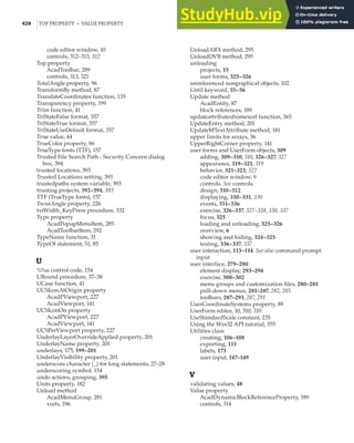 428 |TOP PROPERTY • VALUE PROPERTY
code editor window, 10
controls, 312–313, 312
Top property
AcadToolbar, 289
controls, 313, 321
TotalAngle property, 96
TransformBy method, 87
TranslateCoordinates function, 135
Transparency property, 199
Trim function, 41
TriStateFalse format, 357
TriStateTrue format, 357
TriStateUseDefault format, 357
True value, 44
TrueColor property, 86
TrueType fonts (TTF), 157
Trusted File Search Path - Security Concern dialog
box, 394
trusted locations, 393
Trusted Locations setting, 393
trustedpaths system variable, 393
trusting projects, 392–394, 393
TTF (TrueType fonts), 157
TwistAngle property, 226
txtWidth_KeyPress procedure, 332
Type property
AcadPopupMenuItem, 285
AcadToolbarItem, 292
TypeName function, 31
TypeOf statement, 51, 85
U
%%u control code, 154
UBound procedure, 37–38
UCase function, 41
UCSIconAtOrigin property
AcadPViewport, 227
AcadViewport, 141
UCSIconOn property
AcadPViewport, 227
AcadViewport, 141
UCSPerViewport property, 227
UnderlayLayerOverrideApplied property, 201
UnderlayName property, 201
underlays, 175, 199–201
UnderlayVisibility property, 201
underscore character (_) for long statements, 27–28
underscoring symbol, 154
undo actions, grouping, 395
Units property, 182
Unload method
AcadMenuGroup, 281
xrefs, 196
UnloadARX method, 295
UnloadDVB method, 295
unloading
projects, 15
user forms, 325–326
unreferenced nongraphical objects, 102
Until keyword, 55–56
Update method
AcadEntity, 87
block references, 189
updateattributesfromexcel function, 365
UpdateEntry method, 201
UpdateMTextAttribute method, 181
upper limits for arrays, 36
UpperRightCorner property, 141
user forms and UserForm objects, 309
adding, 309–310, 310, 326–327, 327
appearance, 319–321, 319
behavior, 321–323, 322
code editor window, 9
controls. See controls
design, 310–312
displaying, 330–331, 330
events, 331–336
exercise, 326–337, 327–328, 330, 337
focus, 325
loading and unloading, 325–326
overview, 6
showing and hiding, 324–325
testing, 336–337, 337
user interaction, 113–114. See also command prompt
input
user interface, 279–280
element display, 293–294
exercise, 300–302
menu groups and customization files, 280–281
pull-down menus, 281–287, 282, 285
toolbars, 287–293, 287, 291
UserCoordinateSystems property, 89
UserForm editor, 10, 310, 310
UseStandardScale constant, 235
Using the Win32 API tutorial, 355
Utilities class
creating, 106–108
exporting, 111
labels, 173
user input, 147–149
V
validating values, 48
Value property
AcadDynamicBlockReferenceProperty, 189
controls, 314
 