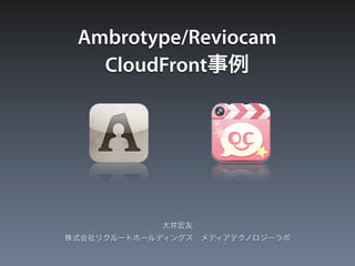 Ambrotype/Reviocam
   CloudFront事例




            大井宏友
株式会社リクルートホールディングス メディアテクノロジーラボ
 