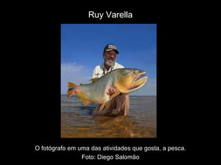 Ruy Varella
O fotógrafo em uma das atividades que gosta, a pesca.
Foto: Diego Salomão
 