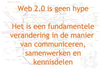 Web 2.0 is geen hype Het is een fundamentele verandering in de manier  van communiceren, samenwerken en kennisdelen 