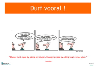 Durf vooral ! “ Change isn’t made by asking permission. Change is made by asking forgiveness, later.” Seth Godin 