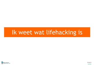 Ik weet wat lifehacking is 