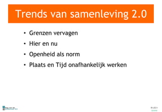 Trends van samenleving 2.0 Grenzen vervagen Hier en nu Openheid als norm Plaats en Tijd onafhankelijk werken 