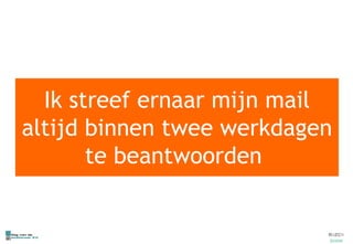 Ik streef ernaar mijn mail altijd binnen twee werkdagen te beantwoorden  