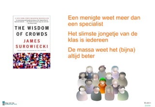 Een menigte weet meer dan een specialist Het slimste jongetje van de klas is iedereen De massa weet het (bijna) altijd beter 