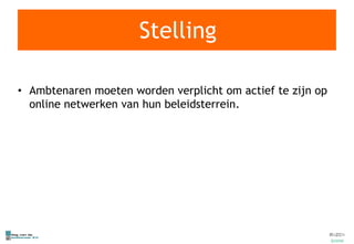 Stelling Ambtenaren moeten worden verplicht om actief te zijn op online netwerken van hun beleidsterrein. 
