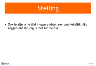 Stelling Ook in zijn vrije tijd mogen ambtenaren publiekelijk niks zeggen dat strijdig is met het beleid. 