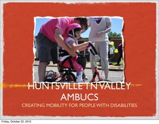 HUNTSVILLE TNVALLEY
AMBUCS
CREATING MOBILITY FOR PEOPLE WITH DISABILITIES
Friday, October 22, 2010
 