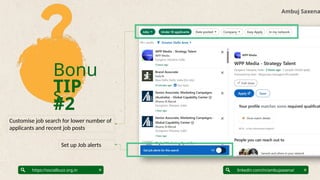 Bonu
s
TIP
#2
Ambuj Saxena
linkedin.com/in/ambujsaxena/
https://socialbuzz.org.in
Set up Job alerts
Customise job search for lower number of
applicants and recent job posts
 