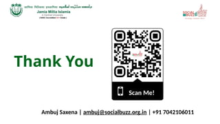 Thank You
Ambuj Saxena | ambuj@socialbuzz.org.in | +91 7042106011
Scan Me!
 