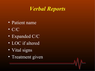 Verbal Reports Patient name C/C Expanded C/C LOC if altered Vital signs Treatment given 