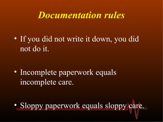 Documentation rules If you did not write it down, you did not do it. Incomplete paperwork equals incomplete care. Sloppy paperwork equals sloppy care.  