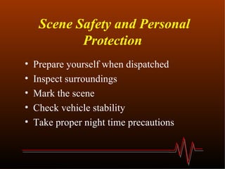 Scene Safety and Personal Protection   Prepare yourself when dispatched  Inspect surroundings  Mark the scene  Check vehicle stability Take proper night time precautions 