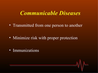 Communicable Diseases Transmitted from one person to another Minimize risk with proper protection Immunizations 