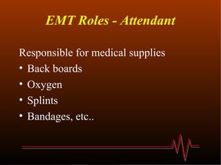 EMT Roles - Attendant Responsible for medical supplies Back boards Oxygen Splints Bandages, etc.. 