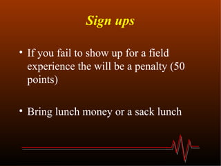 Sign ups If you fail to show up for a field experience the will be a penalty (50 points) Bring lunch money or a sack lunch 