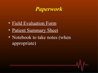 Paperwork Field Evaluation Form Patient Summary Sheet Notebook to take notes (when  appropriate) 