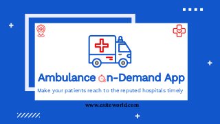 Ambulance n-Demand App
Make your patients reach to the reputed hospitals timely
www.esiteworld.com
 