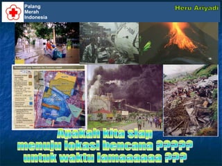 Apakah kita siap  menuju lokasi bencana ????? untuk waktu lamaaaaaa ??? Palang Merah Indonesia Heru Ariyadi 