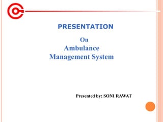 PRESENTATION
Presented by: SONI RAWAT
On
Ambulance
Management System
 