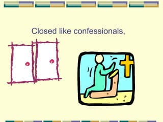 Closed like confessionals,
 