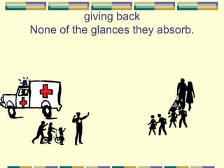 giving back
None of the glances they absorb.
 