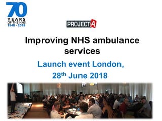 Launch event London,
28th June 2018
Improving NHS ambulance
services
 