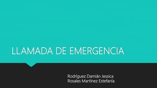 LLAMADA DE EMERGENCIA
Rodríguez Damián Jessica
Rosales Martínez Estefanía
 