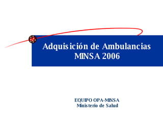 Adquisición de Ambulancias MINSA 2006 EQUIPO OPA-MINSA Ministerio de Salud 