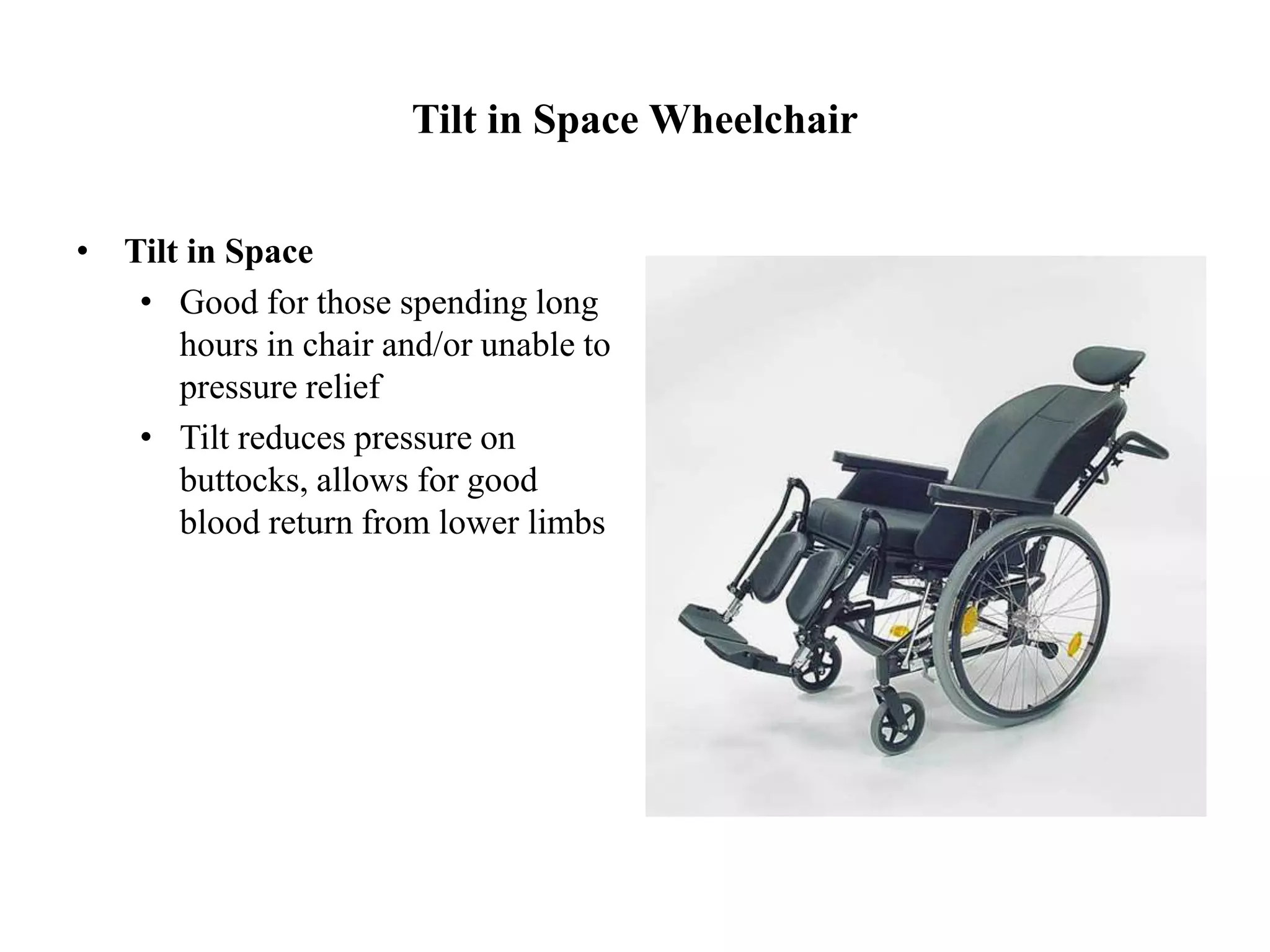 Tilt in Space Wheelchair
• Tilt in Space
• Good for those spending long
hours in chair and/or unable to
pressure relief
• Tilt reduces pressure on
buttocks, allows for good
blood return from lower limbs
 