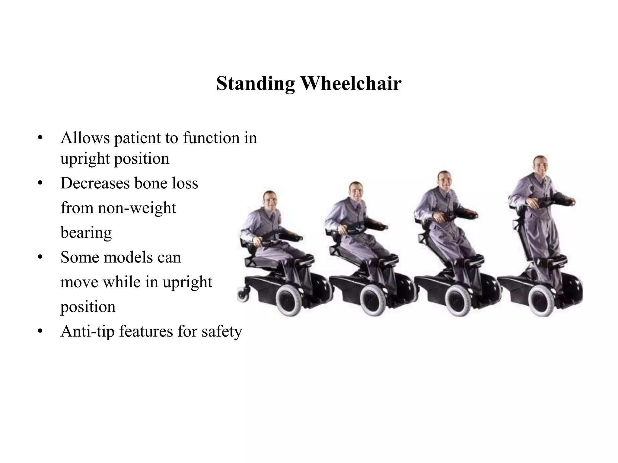 Standing Wheelchair
• Allows patient to function in
upright position
• Decreases bone loss
from non-weight
bearing
• Some models can
move while in upright
position
• Anti-tip features for safety
 