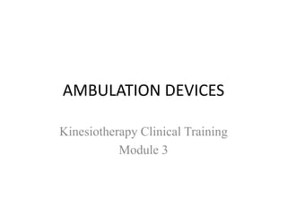 AMBULATION DEVICES
Kinesiotherapy Clinical Training
Module 3
 