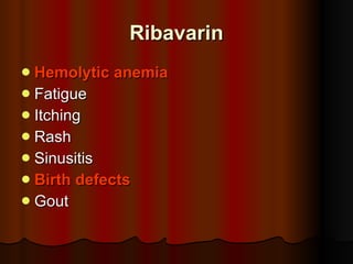 Ribavarin Hemolytic anemia Fatigue Itching Rash Sinusitis Birth defects Gout 