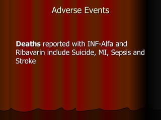 Adverse Events Deaths  reported with INF-Alfa and Ribavarin include Suicide, MI, Sepsis and Stroke 