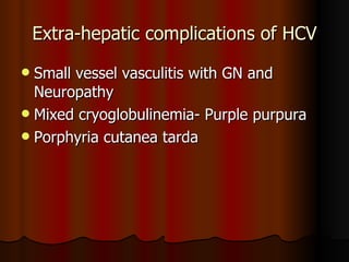 Extra-hepatic complications of HCV Small vessel vasculitis with GN and Neuropathy Mixed cryoglobulinemia- Purple purpura Porphyria cutanea tarda 