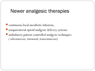 Newer analgesic therapies
continuous local anesthetic infusions,
nonparenteral opioid analgesic delivery systems
ambulatory patient-controlled analgesic techniques
( subcutaneous, intranasal, transcutaneous)
 