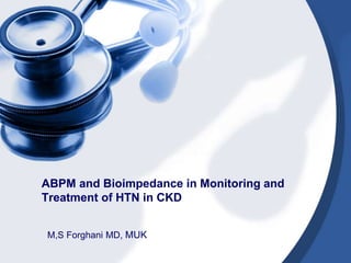 ABPM and Bioimpedance in Monitoring and
Treatment of HTN in CKD
M,S Forghani MD, MUK
 