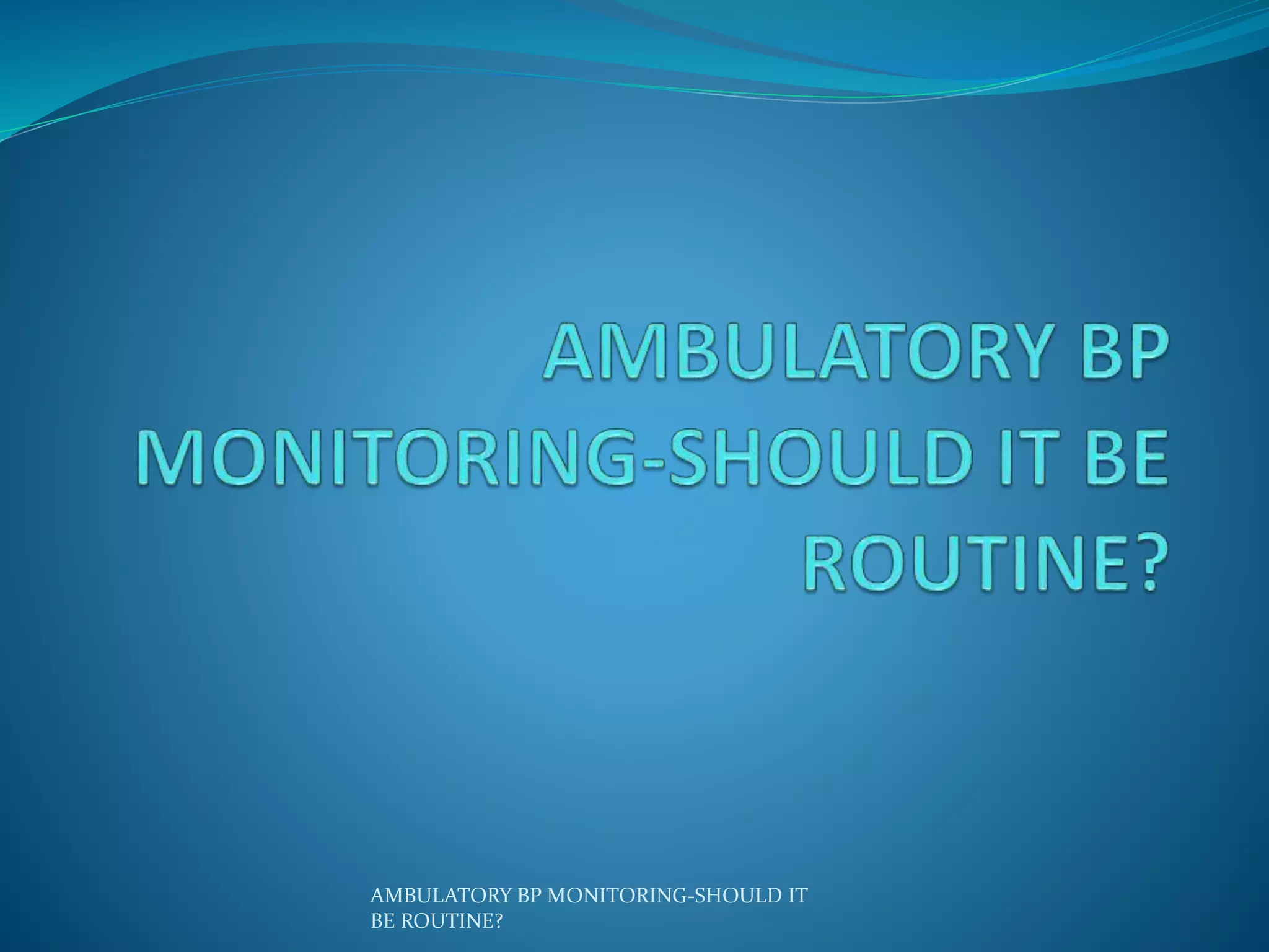 Ambulatory bp monitoring should it be routine? | PPTX
