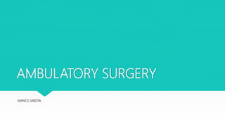 AMBULATORY SURGERY
MANOJ VAIDYA
 