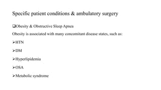 Specific patient conditions & ambulatory surgery
Obesity & Obstructive Sleep Apnea
Obesity is associated with many concomitant disease states, such as:
HTN
DM
Hyperlipidemia
OSA
Metabolic syndrome
 