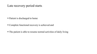 Late recovery period starts
 Patient is discharged to home
 Complete functional recovery is achieved and
 The patient is able to resume normal activities of daily living
 