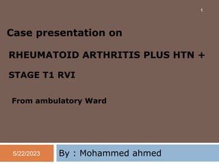 Case presentation on
RHEUMATOID ARTHRITIS PLUS HTN +
STAGE T1 RVI
From ambulatory Ward
By : Mohammed ahmed
5/22/2023
1
 