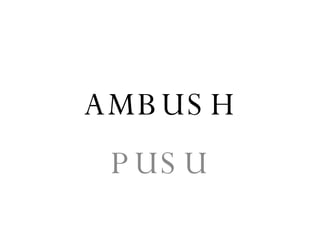 AMBUSH PUSU 