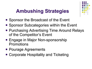 Ambushing Strategies Sponsor the Broadcast of the Event Sponsor Subcategories within the Event Purchasing Advertising Time Around Relays of the Competitor’s Event Engage in Major Non-sponsorship Promotions Pourage Agreements Corporate Hospitality and Ticketing  